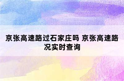 京张高速路过石家庄吗 京张高速路况实时查询